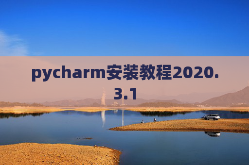 pycharm安装教程2020.3.1 pycharm安装教程2020.3.1